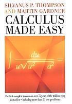 Calculus made easy : being a very-simplest introduction to those beautiful methods of reckoning wich are generally called by the terrifying names of the differential calculus and the integral calculus