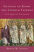Getting to know the church fathers : an evangelical... 저자: Bryan M Litfin