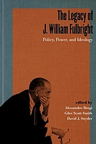The Legacy of J. William Fulbright : policy, power, and ideology