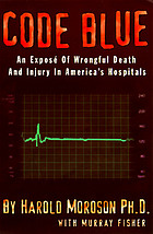 Code blue : an exposé of wrongful death and injury in America's hospitals
