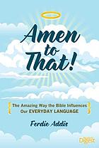 Amen to that! : the amazing way the bible influences our everyday language
