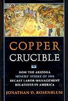 Copper crucible : how the Arizona miners' strike of 1983 recast labor-management relations in America