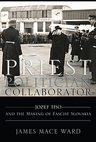 Priest, politician, collaborator : Jozef Tiso and the making of fascist Slovakia