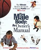 The male body : an owner's manual : the ultimate head-to-toe guide to staying healthy and fit for life