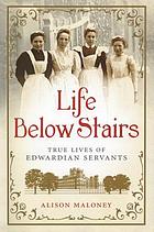 Life below stairs : true lives of Edwardian servants
