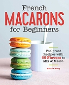 French macarons for beginners : foolproof recipes with 60 flavors to mix & match