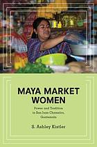 Maya market women : power and tradition in San Juan Chamelco, Guatemala