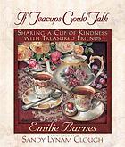 If teacups could talk : sharing a cup of kindness with treasured friends