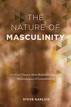 The nature of masculinity : critical theory, new materialisms, and technologies of embodiment