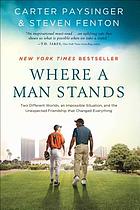 Where a man stands : two different worlds, an impossible situation, and the unexpected friendship that changed everything