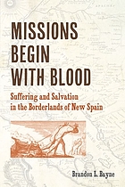 Missions begin with blood : suffering and salvation in the borderlands of new Spain