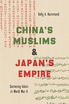 China's Muslims et Japan's empire : centering Islam in World War II