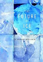 The Future of Ice : A Journey into the Cold.