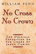 No cross, no crown : a discourse showing the nature and discipline of the holy cross of Christ, and that the denial of self, and daily bearing of Christ's cross, is the alone way to the rest and kingdom of God