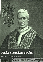 Acta sanctae sedis; ephemerides romanae a SSMO D.N. Pio PP. X authenticae et officales Apostolicae Sedis actis publice evulgandis declaratae.