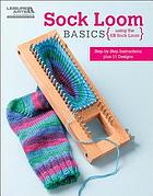 Sock loom basics : using the KB sock loom : step-by-step instructions plus 11 designs.