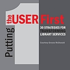 Putting the user first : 30 strategies for transforming library services