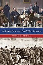 Antislavery politics in antebellum and Civil War America