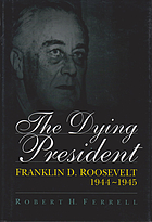 The dying president : Franklin D. Roosevelt, 1944-1945