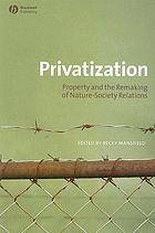 Privatization : property and the remaking of nature-society relations