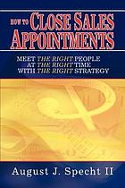 How to close sales appointments : meet the right people at the right time with the right strategy