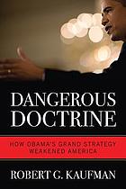Dangerous doctrine : how Obama's grand strategy weakened America