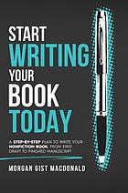 Start writing your book today : a step-by-step plan to write your nonfiction book from first draft to finished manuscript