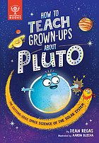 HOW TO TEACH GROWN-UPS ABOUT PLUTO : the cutting -edge space science of the solar system.