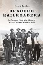 Bracero railroaders : the forgotten World War II story of Mexican workers in the U.S. West