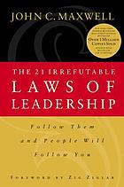 The 21 irrefutable laws of leadership : follow them and people will follow you