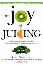 The joy of juicing : 150 imaginative, healthful juicing recipes for drinks, soups, salads, sauces, entrées, and desserts