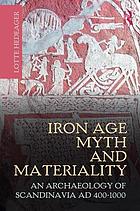 Iron Age myth and materiality : an archaeology of Scandinavia, AD 400-1000