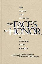 The faces of honor : sex, shame, and violence in colonial Latin America