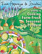 From asparagus to zucchini : a guide to cooking farm-fresh seasonal produce
