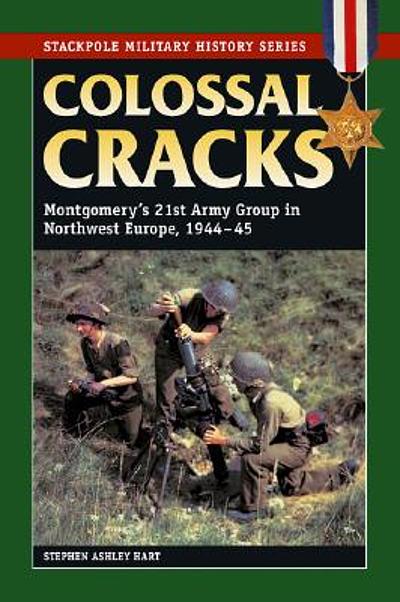 Colossal cracks : Montgomery's 21st Army Group in Northwest Europe ...