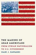 Front cover image for The making of Arab Americans : from Syrian nationalism to U.S. citizenship