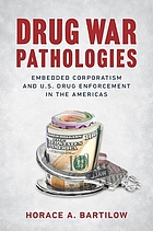 Drug war pathologies : embedded corporatism and U.S. drug enforcement in the Americas
