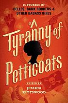 A tyranny of petticoats : 15 stories of belles, bank robbers & other badass girls