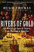 Rivers of gold : the rise of the Spanish empire,... door Hugh Thomas