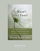 It wasn't your fault : freeing yourself from the shame of childhood abuse with the power of self-compassion