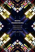 Media franchising : creative license and collaboration in the culture industries