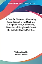 A Catholic dictionary : containing some account of the doctrine, discipline, rites, ceremonies, councils, and religious orders of the Catholic Church
