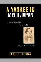 A Yankee in Meiji Japan : the crusading journalist Edward H. House