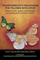 Transformative pedagogies for teacher education : critical action, agency and dialogue in teaching and learning contexts by Ann E Lopez