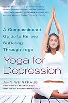 Yoga and depression : a compassionate guide to relieving suffering through Yoga