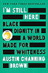 I'm Still Here : Black Dignity in a World Made... by  Austin Channing Brown 