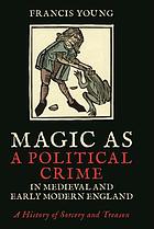 Magic as a political crime in medieval and early modern England : a history of sorcery and treason