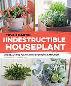 Front cover image for The indestructible houseplant : 200 beautiful plants that everyone can grow
