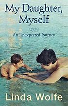 My daughter, myself : an unexpected journey : a memoir