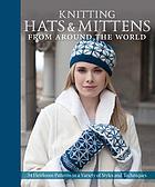 Knitting hats & mittens from around the world : patterns in a variety of styles and techniques